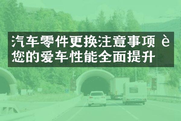 汽车零件更换注意事项 让您的爱车性能全面提升