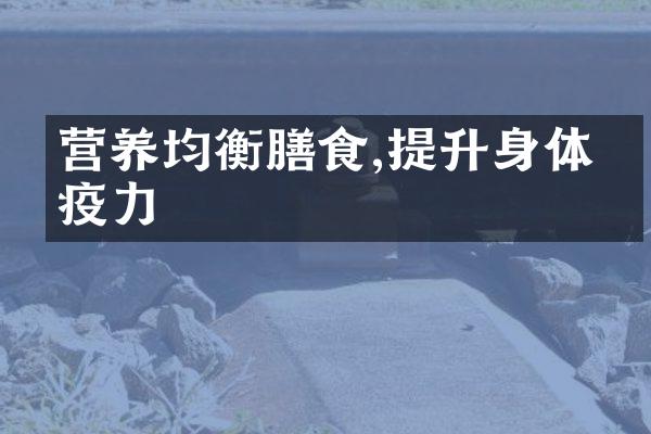 营养均衡膳食,提升身体免疫力