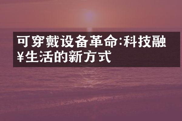 可穿戴设备革命:科技融入生活的新方式