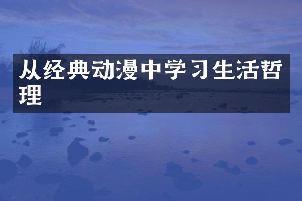 从经典动漫中学习生活哲理