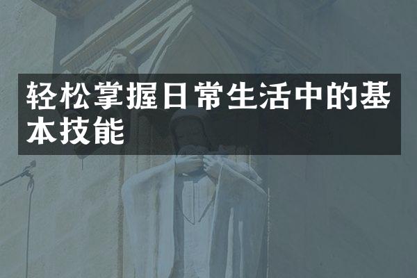 轻松掌握日常生活中的基本技能