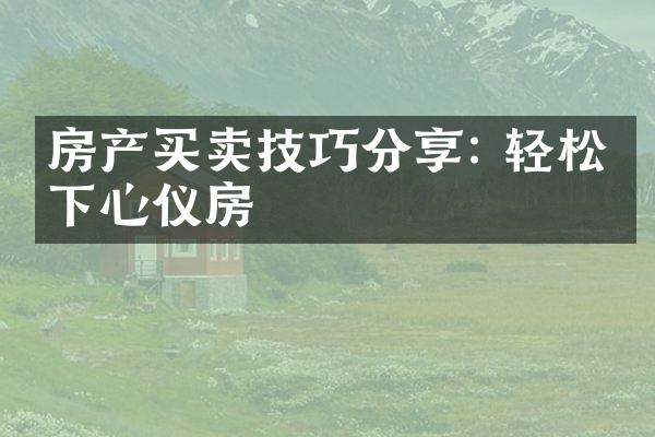 房产买卖技巧分享: 轻松拿下心仪房