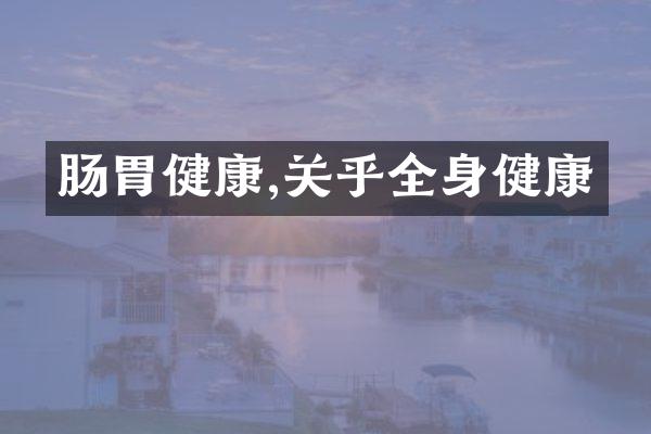 肠胃健康,关乎全身健康