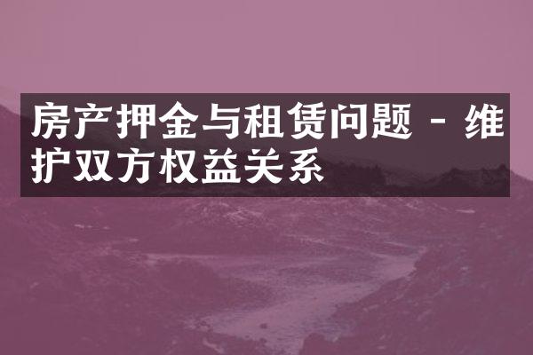 房产押金与租赁问题 - 维护双方权益关系