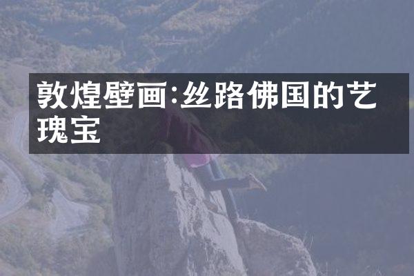 敦煌壁画:丝路佛国的艺术瑰宝
