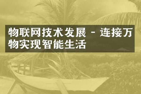 物联网技术发展 - 连接万物实现智能生活