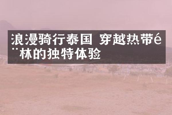 浪漫骑行泰国 穿越热带雨林的独特体验