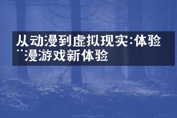 从动漫到虚拟现实:体验动漫游戏新体验