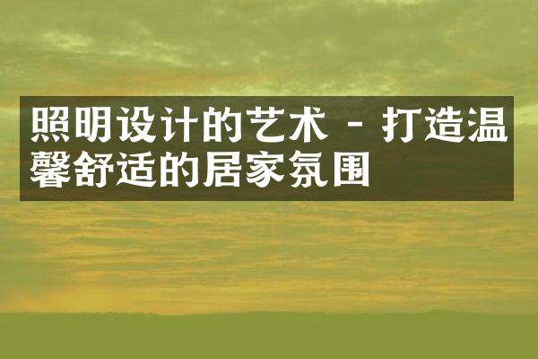 照明设计的艺术 - 打造温馨舒适的居家氛围