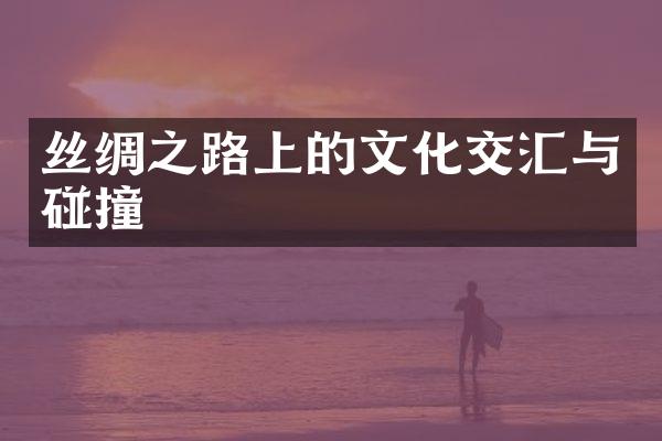 丝绸之路上的文化交汇与碰撞