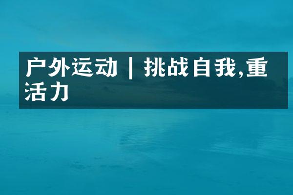户外运动 | 挑战自我,重拾活力