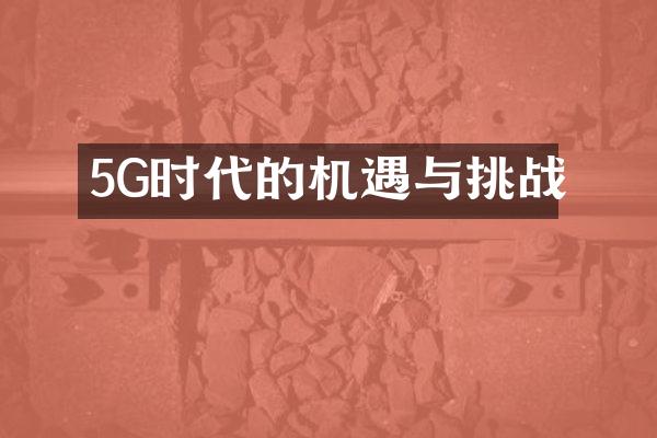 5G时代的机遇与挑战