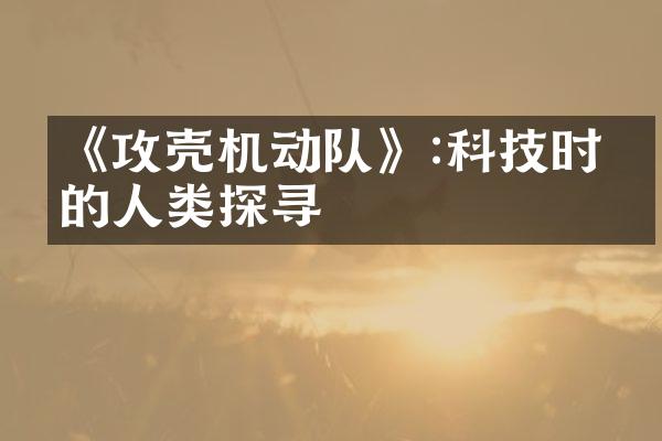 《攻壳机动队》:科技时代的人类探寻