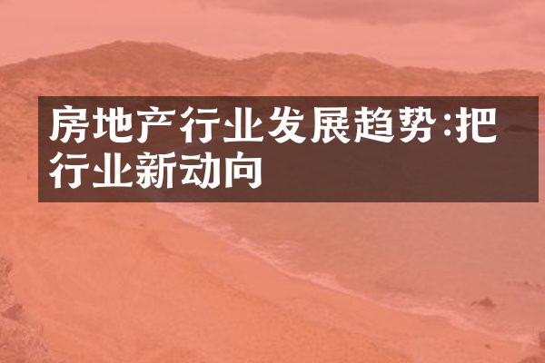 房地产行业发展趋势:把握行业新动向