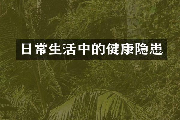 日常生活中的健康隐患