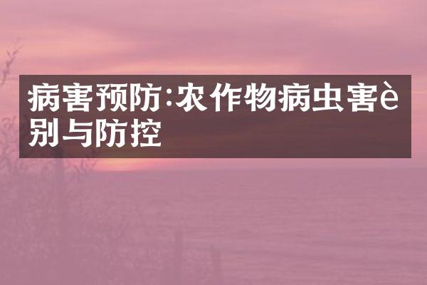 病害预防:农作物病虫害识别与防控