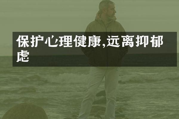 保护心理健康,远离抑郁焦虑