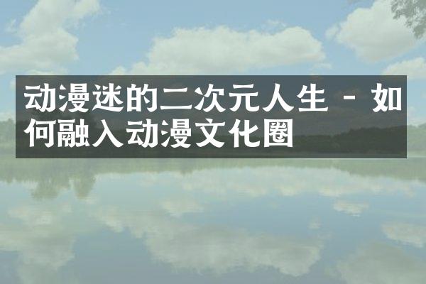 动漫迷的二次元人生 - 如何融入动漫文化圈