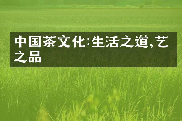 中国茶文化:生活之道,艺术之品
