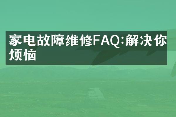 家电故障维修FAQ:解决你的烦恼