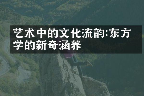 艺术中的文化流韵:东方美学的新奇涵养
