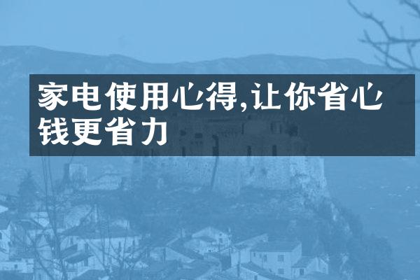 家电使用心得,让你省心省钱更省力