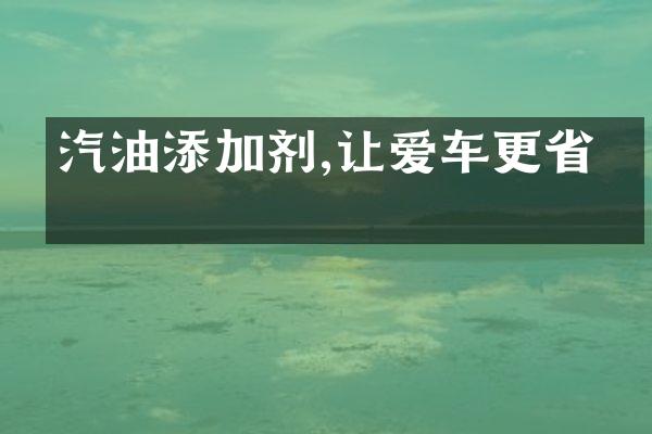 汽油添加剂,让爱车更省油
