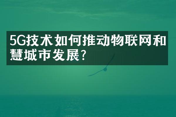 5G技术如何推动物联网和智慧城市发展?