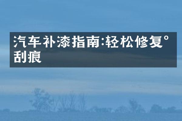 汽车补漆指南:轻松修复小刮痕