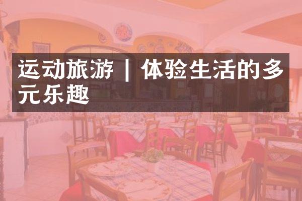 运动旅游 | 体验生活的多元乐趣