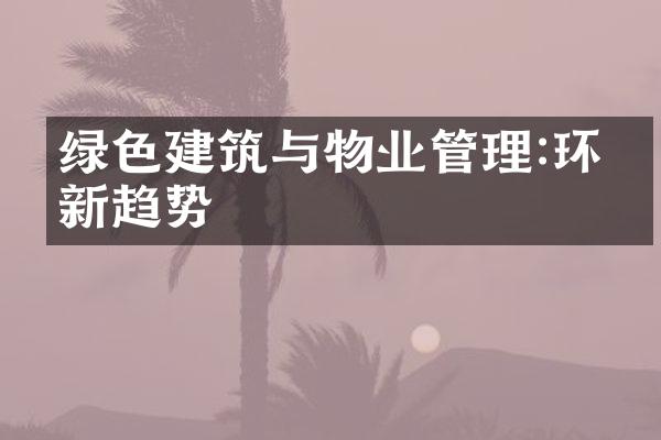 绿色建筑与物业管理:环保新趋势