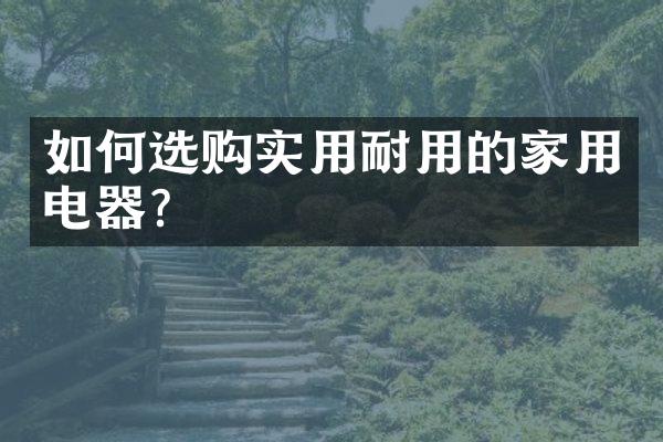 如何选购实用耐用的家用电器?