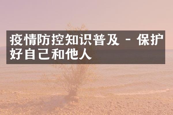 疫情防控知识普及 - 保护好自己和他人