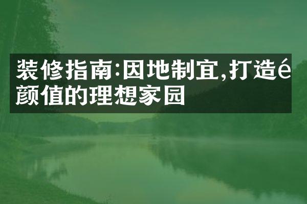装修指南:因地制宜,打造高颜值的理想家园