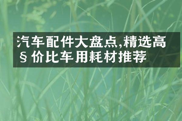 汽车配件大盘点,精选高性价比车用耗材推荐