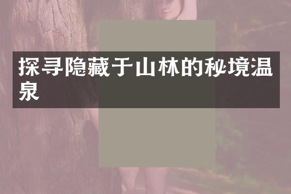 探寻隐藏于山林的秘境温泉