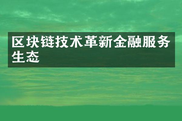 区块链技术革新金融服务生态