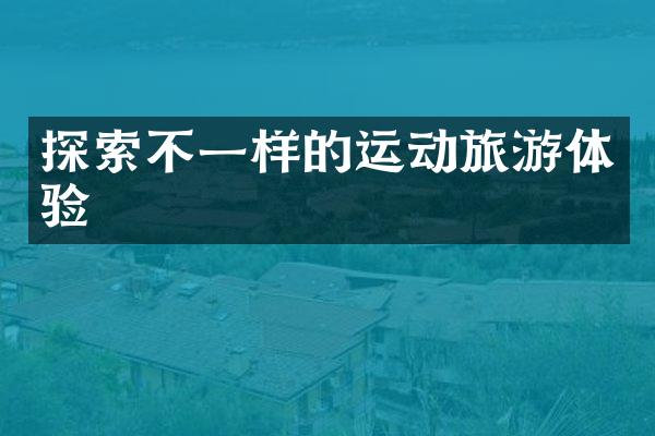 探索不一样的运动旅游体验