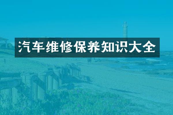 汽车维修保养知识大全