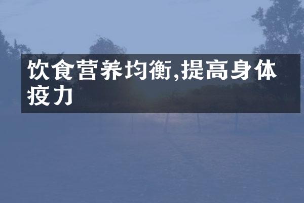 饮食营养均衡,提高身体免疫力