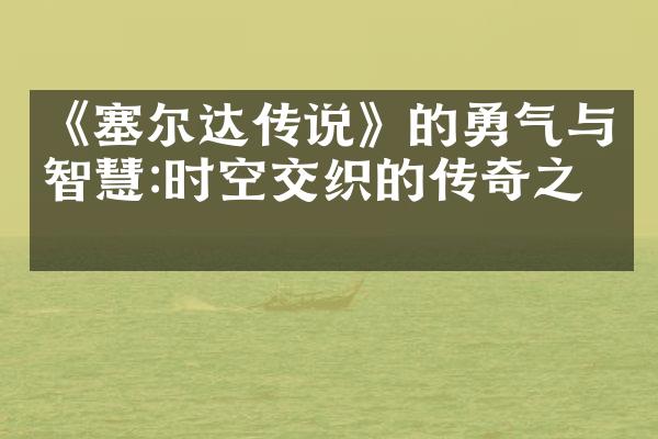 《塞尔达传说》的勇气与智慧:时空交织的传奇之旅