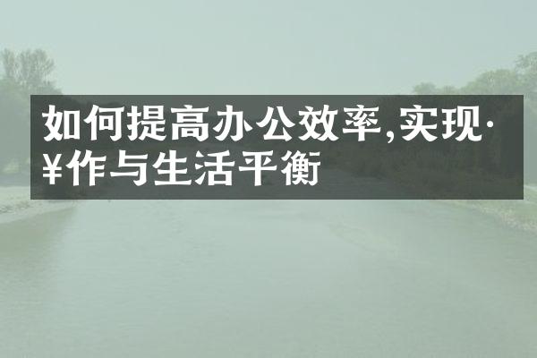 如何提高办公效率,实现工作与生活平衡