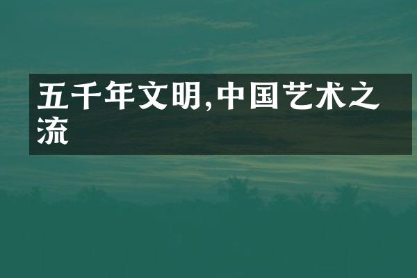 五千年文明,中国艺术之源流