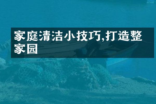 家庭清洁小技巧,打造整洁家园