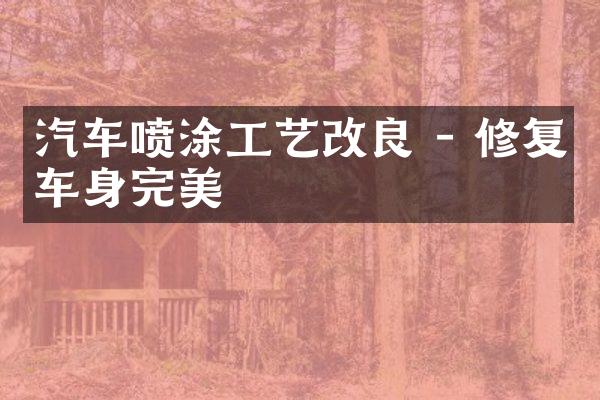 汽车喷涂工艺改良 - 修复车身完美