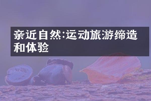 亲近自然:运动旅游缔造亲和体验