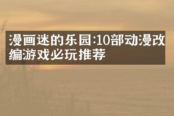 漫画迷的乐园:10部动漫改编游戏必玩推荐