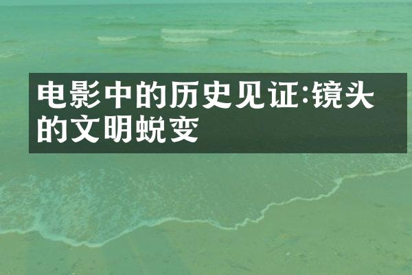 电影中的历史见证:镜头下的文明蜕变