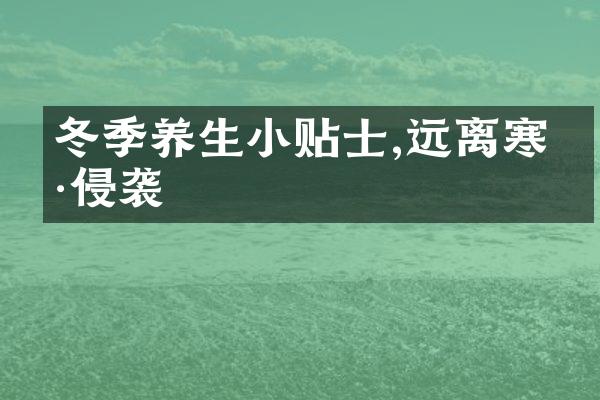 冬季养生小贴士,远离寒冷侵袭