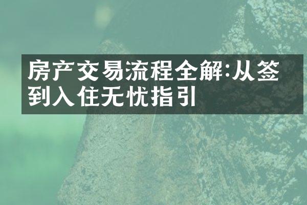 房产交易流程全解:从签约到入住无忧指引